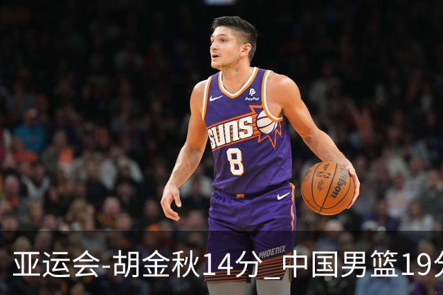 亚运会-胡金秋14分 中国男篮19分惨败日本无缘决赛